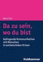 Bent Falk - Da Zu Sein, Wo Du Bist: Gelingende Kommunikation Mit Menschen in Existenziellen Krisen, Häftad