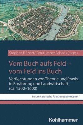 Vom Buch Aufs Feld - Vom Feld Ins Buch: Verflechtungen Von Theorie Und PRAXIS in Ernahrung Und Landwirtschaft (Ca. 1300-1600)