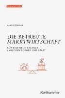 Die Betreute Marktwirtschaft: Fur Eine Neue Balance Zwischen Burger Und Staat