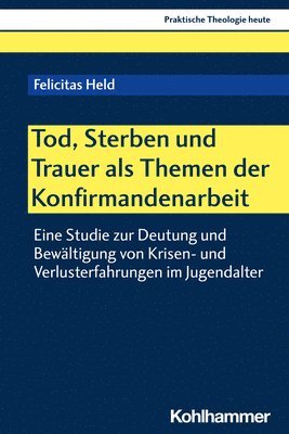 Felicitas Held - Tod, Sterben Und Trauer ALS Themen Der Konfirmandenarbeit: Eine Studie Zur Deutung Und Bewaltigung Von Krisen- Und Verlusterfahrungen Im Jugendalter, Häftad