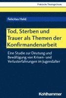 Tod, Sterben Und Trauer ALS Themen Der Konfirmandenarbeit: Eine Studie Zur Deutung Und Bewaltigung Von Krisen- Und Verlusterfahrungen Im Jugendalter