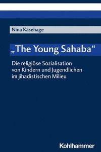 bokomslag The Young Sahaba: Die Religiose Sozialisation Von Kindern Und Jugendlichen Im Jihadistischen Milieu