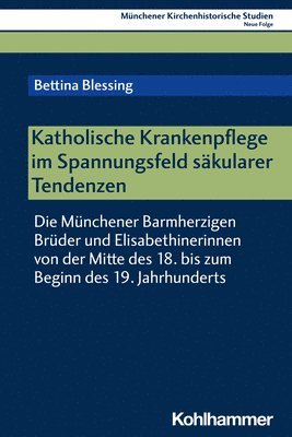 bokomslag Katholische Krankenpflege Im Spannungsfeld Sakularer Tendenzen: Die Munchener Barmherzigen Bruder Und Elisabethinerinnen Von Der Mitte Des 18. Bis Zum