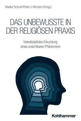 Das Unbewusste in Der Religiosen PRAXIS: Interdisziplinare Erkundung Eines Unsichtbaren Phanomens