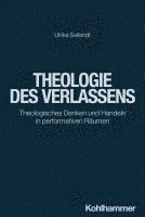 bokomslag Theologie Des Verlassens: Theologisches Denken Und Handeln in Performativen Raumen