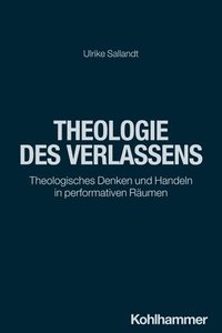 bokomslag Theologie Des Verlassens: Theologisches Denken Und Handeln in Performativen Raumen