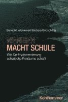 bokomslag Weniger Macht Schule: Wie De-Implementierung Schulische Freiraume Schafft