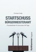 Christian Dralle - Startschuss Burgermeisteramt: Praxisleitfaden Fur Die Ersten 99 Tage, Häftad