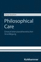 Omar Ibrahim, Omar Ibrahim - Philosophical Care: Entwurf Einer Praxistheoretischen Grundlegung, Häftad