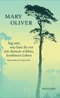 Mary Oliver, Doris Dörrie - Sag mir, was hast du vor mit deinem wilden, kostbaren Leben, Inbunden