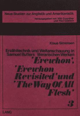 Erzaehltechnik Und Weltanschauung in Samuel Butlers Literarischen Werken Erewhon, Erewhon Revisited Und The Way of All Flesh 1