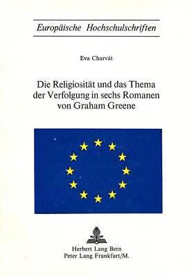 Die Religiositaet Und Das Thema Der Verfolgung in Sechs Romanen Von Graham Greene 1