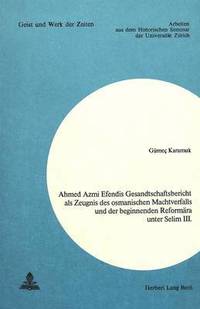 bokomslag Ahmed Azmi Efendis Gesandtschaftsbericht ALS Zeugnis Des Osmanischen Machtverfalls Und Der Beginnenden Reformaera Unter Selim III.