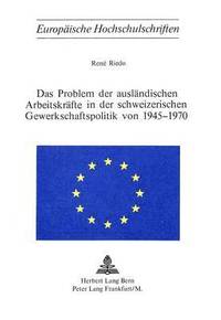 bokomslag Das Problem Der Auslaendischen Arbeitskraefte in Der Schweizerischen Gewerkschaftspolitik Von 1945-1970