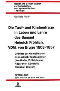 bokomslag Die Tauf- Und Kirchenfrage in Leben Und Lehre Des Samuel Heinrich Froehlich, VDM, Von Brugg 1803-1857