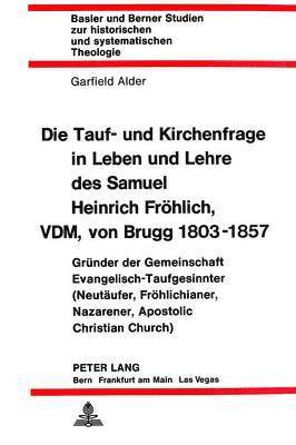 Die Tauf- Und Kirchenfrage in Leben Und Lehre Des Samuel Heinrich Froehlich, VDM, Von Brugg 1803-1857 1