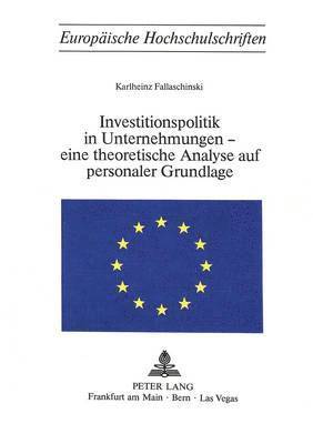 Investitionspolitik in Unternehmungen - Eine Theoretische Analyse Aus Personaler Grundlage 1