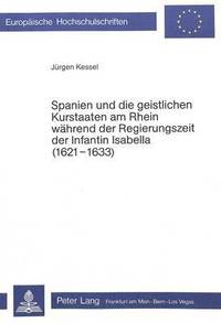 bokomslag Spanien Und Die Geistlichen Kurstaaten Am Rhein Waehrend Der Regierungszeit Der Infantin Isabella (1621-1633)