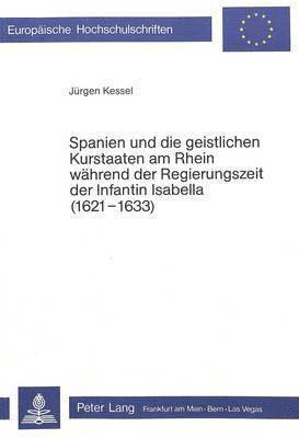 Spanien Und Die Geistlichen Kurstaaten Am Rhein Waehrend Der Regierungszeit Der Infantin Isabella (1621-1633) 1