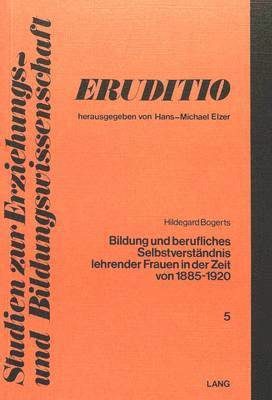 Bildung Und Berufliches Selbstverstaendnis Lehrender Frauen in Der Zeit Von 1885 Bis 1920 1