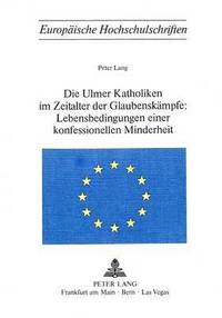 bokomslag Die Ulmer Katholiken Im Zeitalter Der Glaubenskaempfe: - Lebensbedingungen Einer Konfessionellen Minderheit