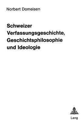 bokomslag Schweizer Verfassungsgeschichte, Geschichtsphilosophie Und Ideologie