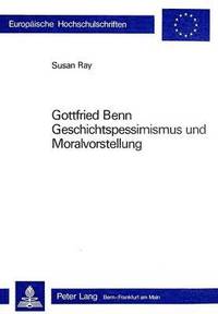 bokomslag Gottfried Benn- Geschichtspessimismus Und Moralvorstellung