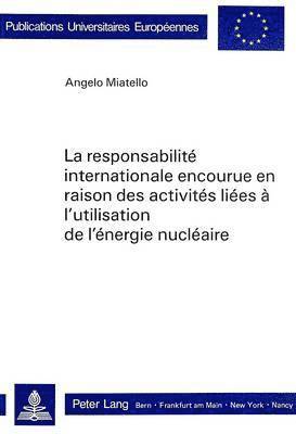 bokomslag La Responsabilit Internationale Encourue En Raison Des Activits Lies  l'Utilisation de l'nergie Nuclaire