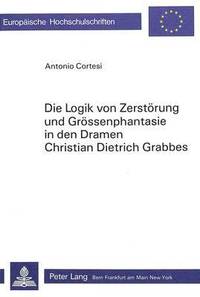 bokomslag Die Logik Von Zerstoerung Und Groessenphantasie in Den Dramen Christian Dietrich Grabbes
