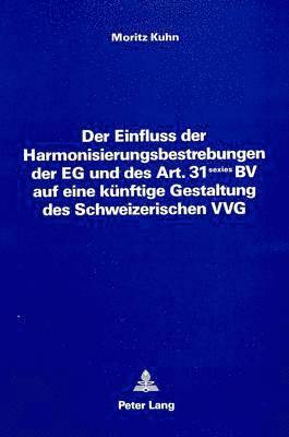 bokomslag Der Einfluss Der Harmonisierungsbestrebungen Der Eg Und Des Art. 31 Sexies Bv Auf Eine Kuenftige Gestaltung Des Schweizerischen Vvg