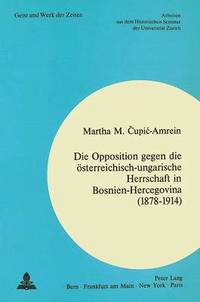 bokomslag Die Opposition Gegen Die Oesterreichisch-Ungarische Herrschaft in Bosnien-Hercegovina (1878-1914)