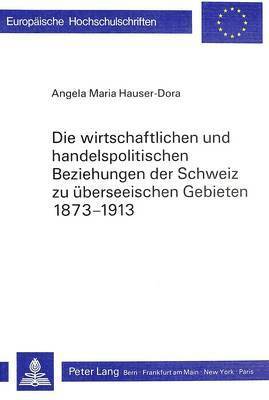 bokomslag Die Wirtschaftlichen Und Handelspolitischen Beziehungen Der Schweiz Zu Ueberseeischen Gebieten 1873-1913