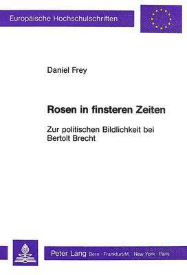 Rosen in Finsteren Zeiten - Zur Politischen Bildlichkeit Bei Bertolt Brecht