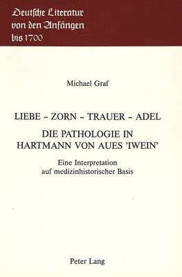 bokomslag Liebe - Zorn - Trauer - Adel- Die Pathologie in Hartmann Von Aues Iwein