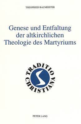 Genese Und Entfaltung Der Altkirchlichen Theologie Des Martyriums 1