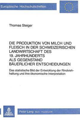 Die Produktion Von Milch Und Fleisch in Der Schweizerischen Landwirtschaft Des 19. Jahrhunderts ALS Gegenstand Baeuerlicher Entscheidungen 1