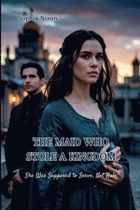 bokomslag The Maid Who Stole a Kingdom: She Was Supposed to Serve, Not Rule