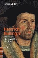 bokomslag Heinrich Bullinger: Reformator, Kirchenpolitiker, Historiker