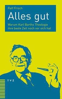 bokomslag Alles Gut: Warum Karl Barths Theologie Ihre Beste Zeit Noch VOR Sich Hat