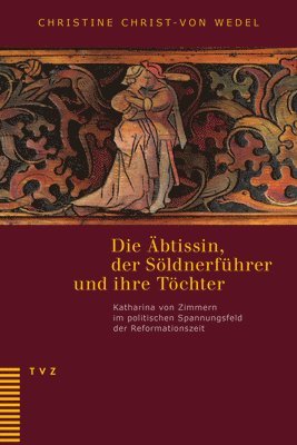 bokomslag Die Abtissin, Der Soldnerfuhrer Und Ihre Tochter: Katharina Von Zimmern Im Politischen Spannungsfeld Der Reformationszeit. Unter Mitarbeit Von Irene G