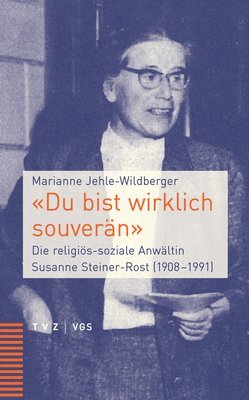 Marianne Jehle-Wildberger - Du Bist Wirklich Souveran: Die Religios-Soziale Anwaltin Susanne Steiner-Rost (1908-1991), Inbunden