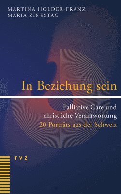 bokomslag In Beziehung Sein: Palliative Care Und Christliche Verantwortung. 20 Portrats Aus Der Schweiz