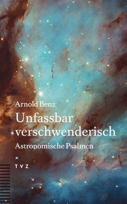 Arnold Benz - Unfassbar Verschwenderisch: Astronomische Psalmen, Häftad