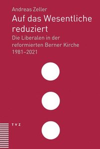 bokomslag Auf Das Wesentliche Reduziert: Die Liberalen in Der Reformierten Berner Kirche 1981-2021