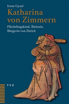 Katharina Von Zimmern: Fluchtlingskind, Abtissin, Burgerin Von Zurich 1