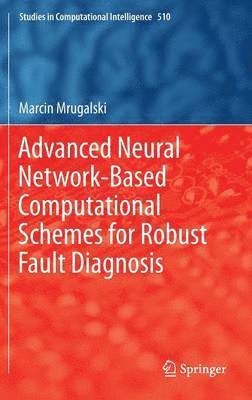 Marcin Mrugalski - Advanced Neural Network-Based Computational Schemes for Robust Fault Diagnosis, Inbunden