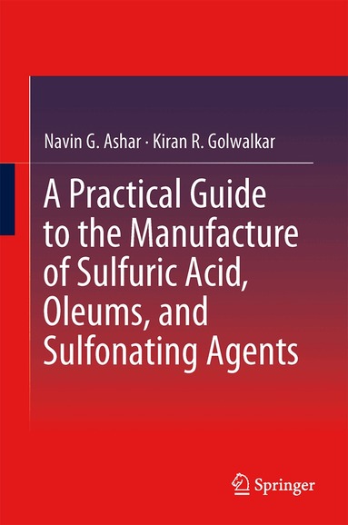 Navin G. Ashar, Kiran R. Golwalkar - Practical Guide to the Manufacture of Sulfuric Acid, Oleums, and Sulfonating Agents, Inbunden