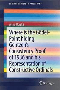 bokomslag Where is the Gdel-point hiding: Gentzens Consistency Proof of 1936 and His Representation of Constructive Ordinals
