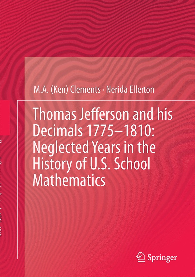 M.A. (Ken) Clements, Nerida F. Ellerton, Clements, M. A. (Ken) Clements - Thomas Jefferson and his Decimals 1775–1810: Neglected Years in the History of U.S. School Mathematics, Inbunden