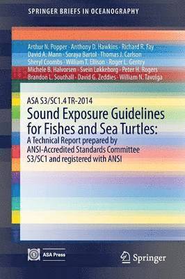 ASA S3/SC1.4 TR-2014 Sound Exposure Guidelines for Fishes and Sea Turtles: A Technical Report prepared by ANSI-Accredited Standards Committee S3/SC1 and registered with ANSI 1